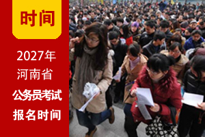 2027年河南公务员考试报名时间 2027年河南公务员考试报名时间