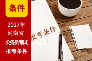 2027年河南省考基本报考条件 2027年河南省考基本报考条件